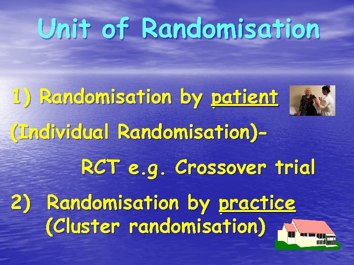 Unit of Randomisation 1) Randomisation by patient (Individual Randomisation)RCT e. g. Crossover trial 2)