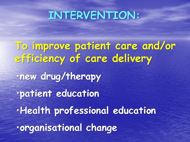 INTERVENTION: To improve patient care and/or efficiency of care delivery • new drug/therapy •