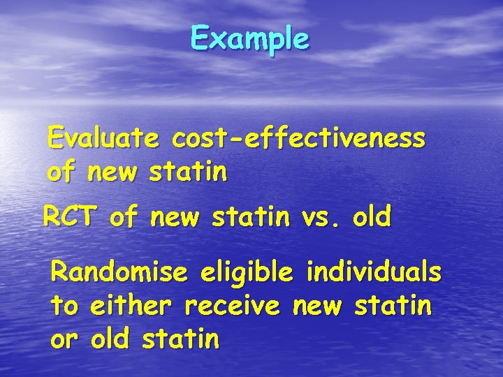 Example Evaluate cost-effectiveness of new statin RCT of new statin vs. old Randomise eligible