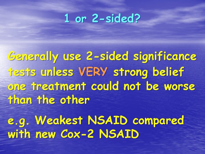 1 or 2 -sided? Generally use 2 -sided significance tests unless VERY strong belief