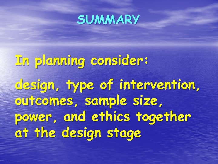 SUMMARY In planning consider: design, type of intervention, outcomes, sample size, power, and ethics