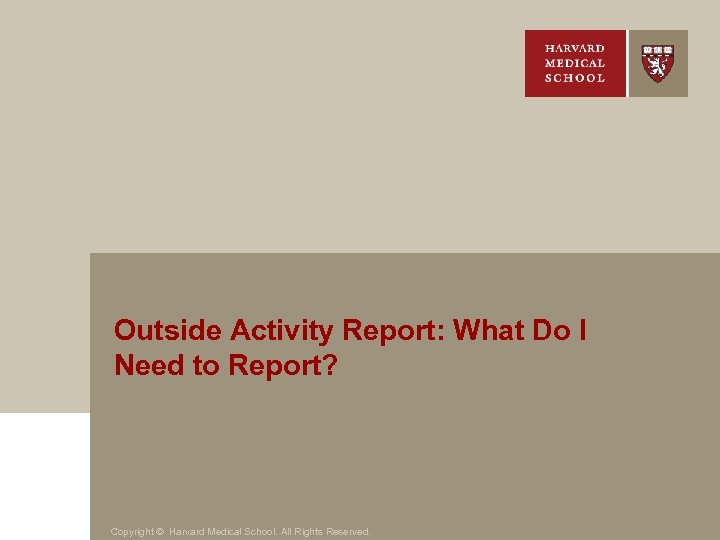 Outside Activity Report: What Do I Need to Report? Copyright © Harvard Medical School.