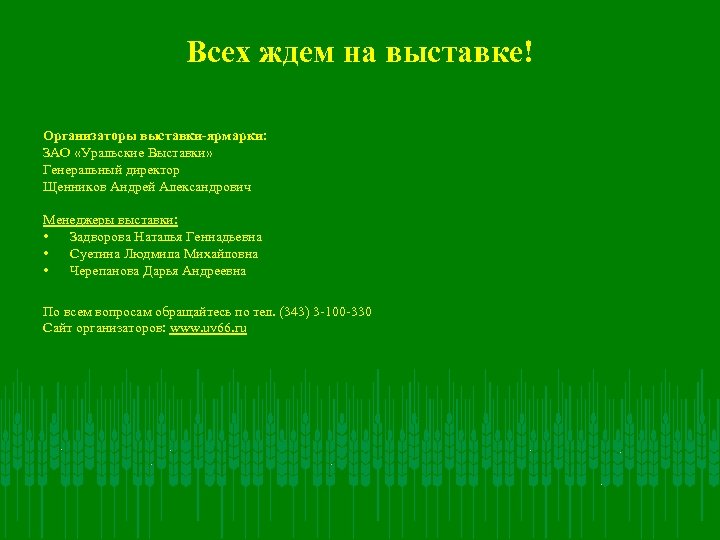 Всех ждем на выставке! Организаторы выставки-ярмарки: ЗАО «Уральские Выставки» Генеральный директор Щенников Андрей Александрович