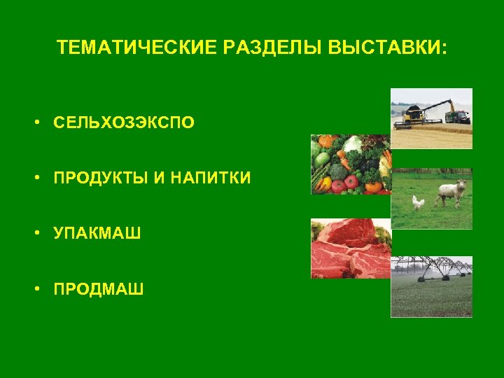 ТЕМАТИЧЕСКИЕ РАЗДЕЛЫ ВЫСТАВКИ: • СЕЛЬХОЗЭКСПО • ПРОДУКТЫ И НАПИТКИ • УПАКМАШ • ПРОДМАШ 