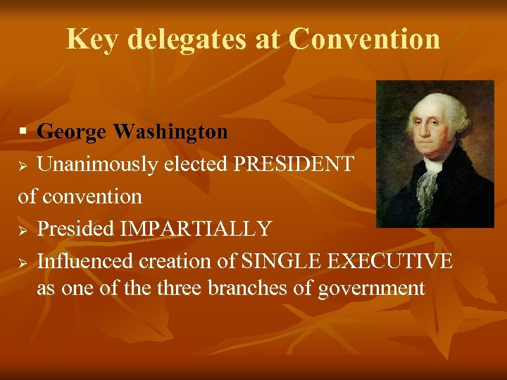 Key delegates at Convention § George Washington Ø Unanimously elected PRESIDENT of convention Ø