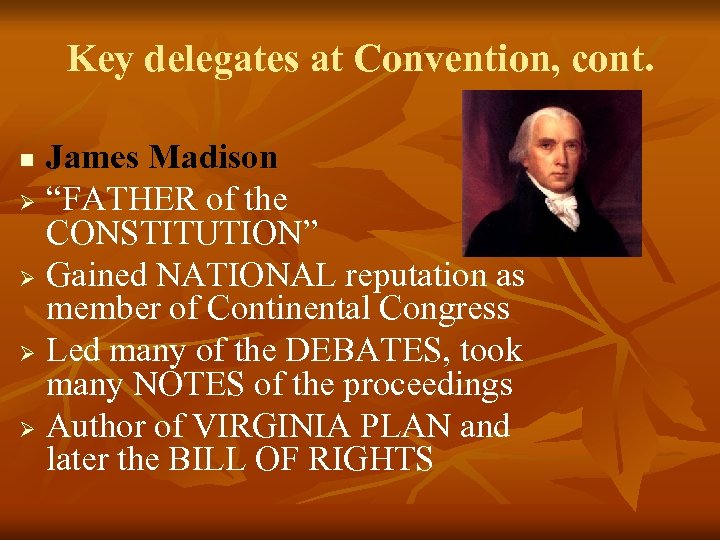 Key delegates at Convention, cont. James Madison Ø “FATHER of the CONSTITUTION” Ø Gained