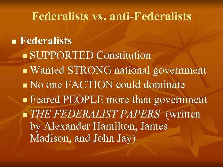 Federalists vs. anti-Federalists n SUPPORTED Constitution n Wanted STRONG national government n No one