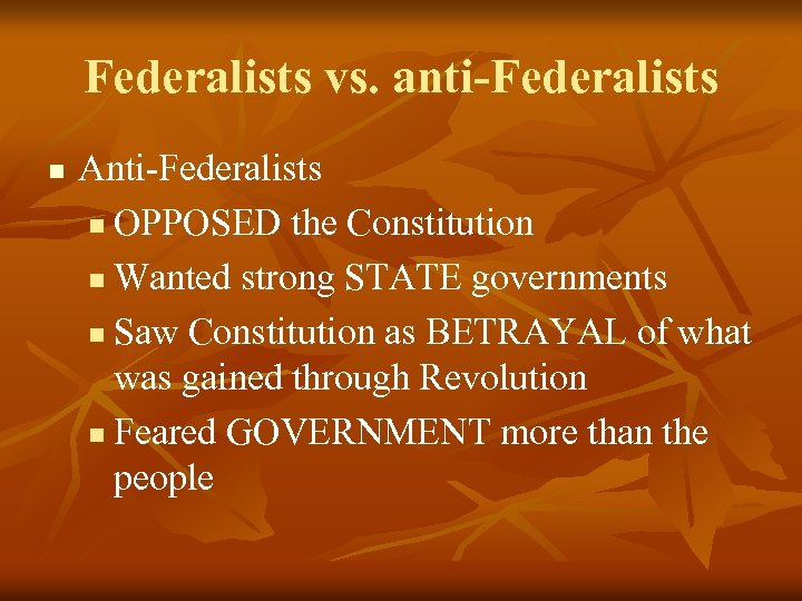 Federalists vs. anti-Federalists n Anti-Federalists n OPPOSED the Constitution n Wanted strong STATE governments