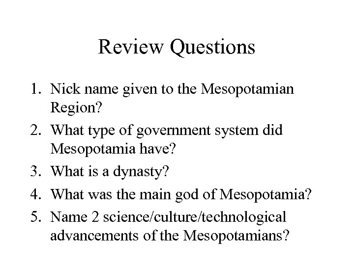 Review Questions 1. Nick name given to the Mesopotamian Region? 2. What type of