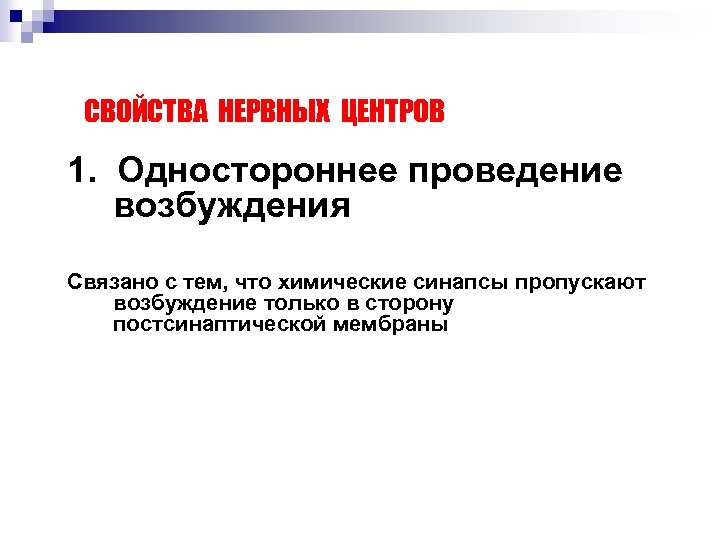 СВОЙСТВА НЕРВНЫХ ЦЕНТРОВ 1. Одностороннее проведение возбуждения Связано с тем, что химические синапсы пропускают