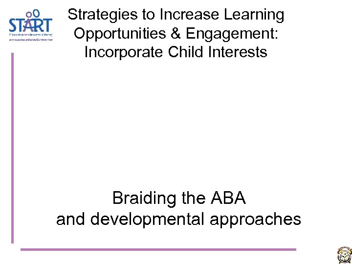 Strategies to Increase Learning Opportunities & Engagement: Incorporate Child Interests Braiding the ABA and