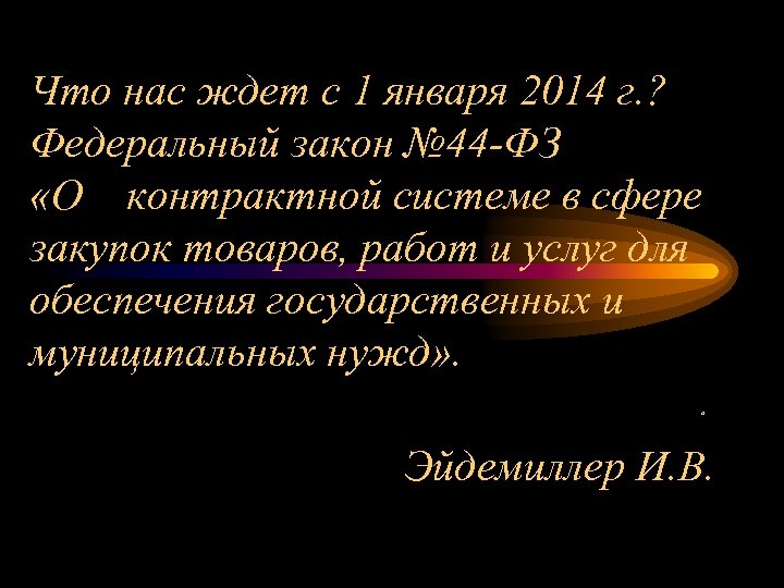 Что нас ждет с 1 января 2014 г. ? Федеральный закон № 44 -ФЗ