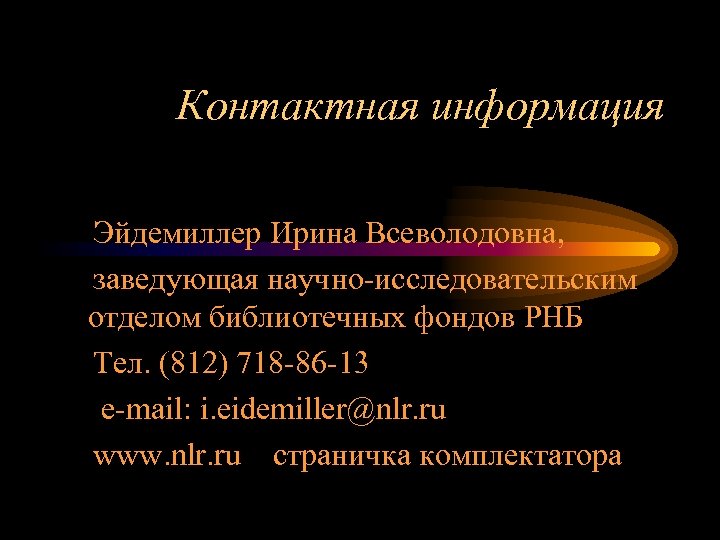 Контактная информация Эйдемиллер Ирина Всеволодовна, заведующая научно-исследовательским отделом библиотечных фондов РНБ Тел. (812) 718