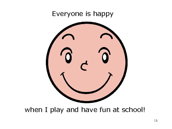 Everyone is happy when I play and have fun at school! 13 