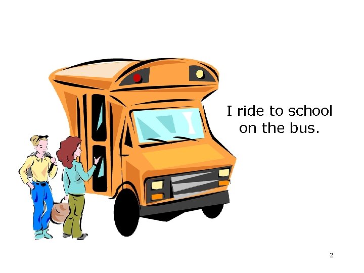 I ride to school on the bus. 2 