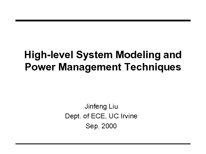 High-level System Modeling and Power Management Techniques Jinfeng Liu Dept. of ECE, UC Irvine