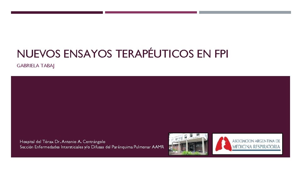 NUEVOS ENSAYOS TERAPÉUTICOS EN FPI GABRIELA TABAJ Hospital del Tórax Dr. Antonio A. Centrángolo