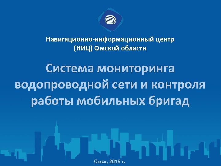 Навигационно-информационный центр (НИЦ) Омской области Система мониторинга водопроводной сети и контроля работы мобильных бригад