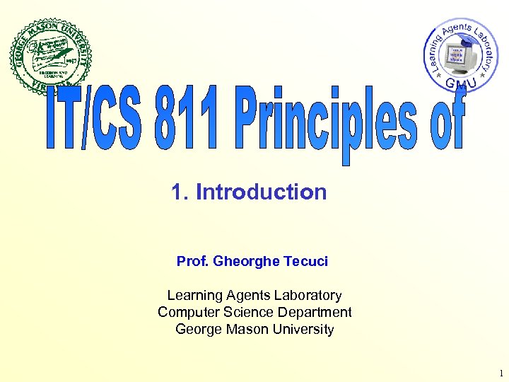 1. Introduction Prof. Gheorghe Tecuci Learning Agents Laboratory Computer Science Department George Mason University
