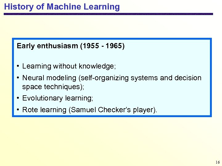 History of Machine Learning Early enthusiasm (1955 - 1965) • Learning without knowledge; •