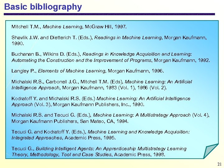 Basic bibliography Mitchell T. M. , Machine Learning, Mc. Graw Hill, 1997. Shavlik J.