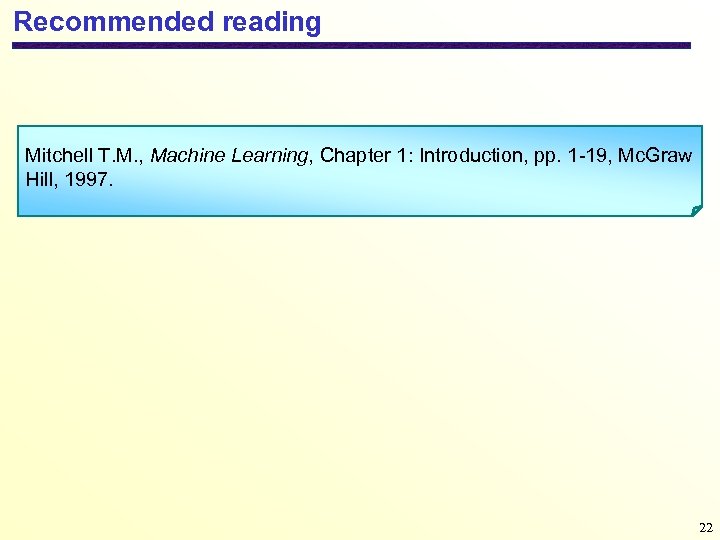 Recommended reading Mitchell T. M. , Machine Learning, Chapter 1: Introduction, pp. 1 -19,