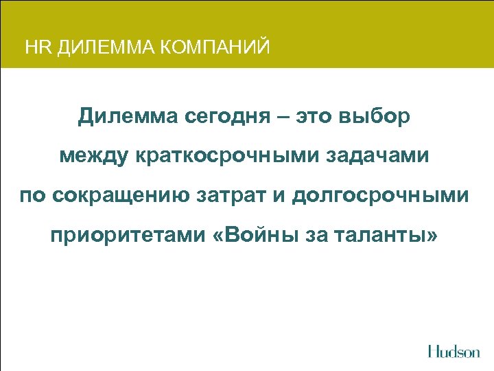 HR ДИЛЕММА КОМПАНИЙ Дилемма сегодня – это выбор между краткосрочными задачами по сокращению затрат