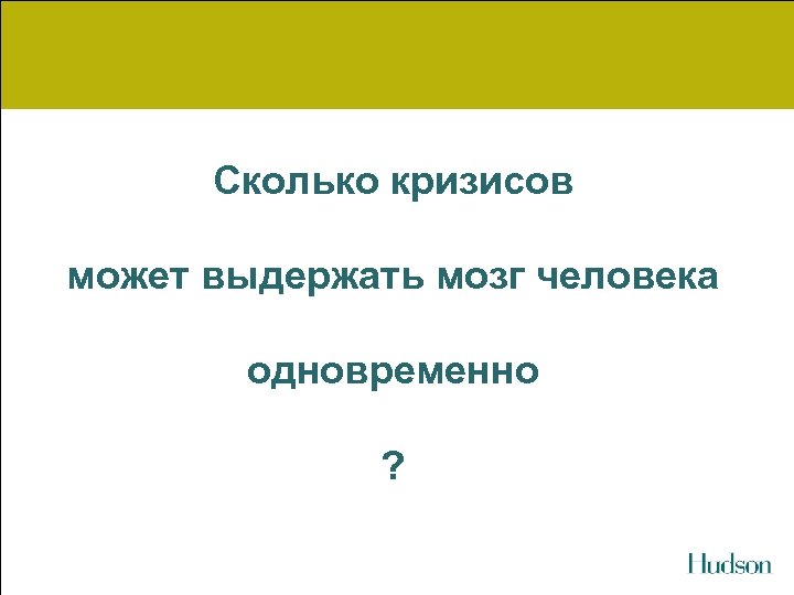 Сколько кризисов может выдержать мозг человека одновременно ? 