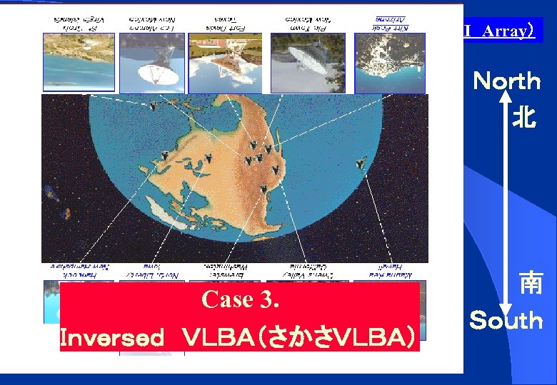 ＶＬＢＡ（VLBI　Array） Ｎｏｒｔｈ 　　北 Case 3. Ｉｎｖｅｒｓｅｄ　ＶＬＢＡ（さかさＶＬＢＡ） 南 Ｓｏｕｔｈ 