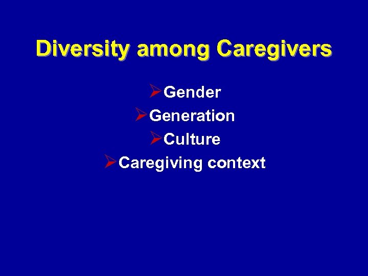 Diversity among Caregivers ØGender ØGeneration ØCulture ØCaregiving context 