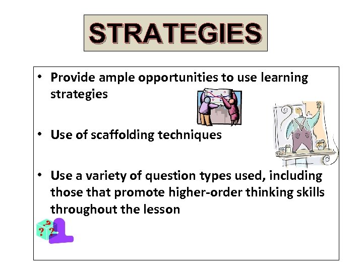 STRATEGIES • Provide ample opportunities to use learning strategies • Use of scaffolding techniques