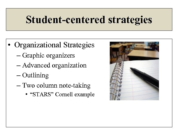 Student-centered strategies • Organizational Strategies – Graphic organizers – Advanced organization – Outlining –