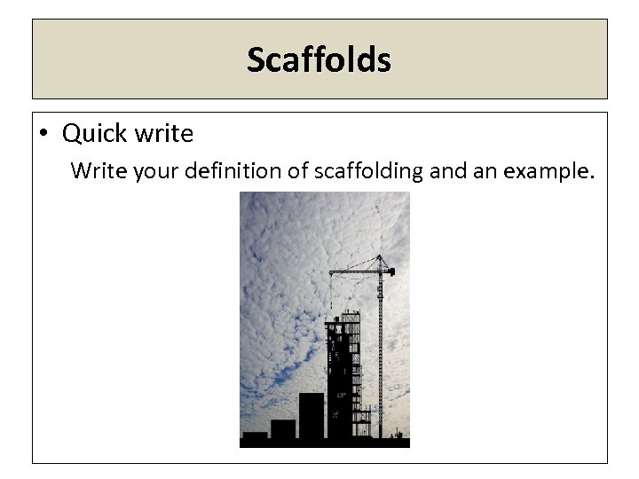 Scaffolds • Quick write Write your definition of scaffolding and an example. 