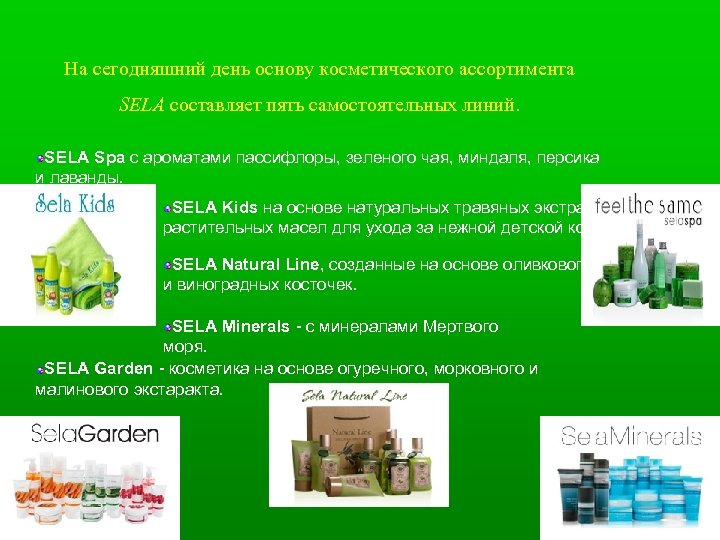 На сегодняшний день основу косметического ассортимента SELA составляет пять самостоятельных линий. SELA Spa с
