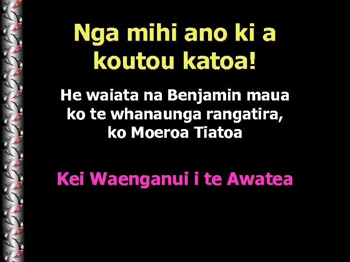 Nga mihi ano ki a koutou katoa! He waiata na Benjamin maua ko te