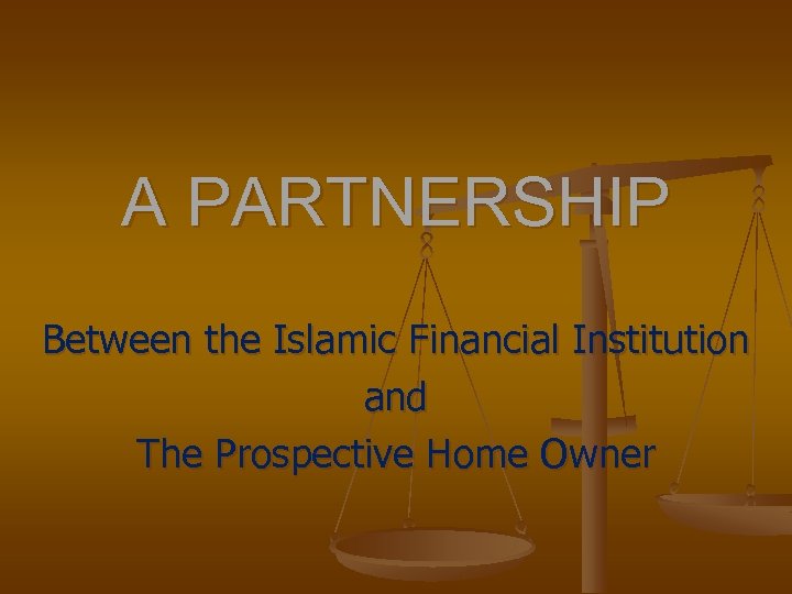 A PARTNERSHIP Between the Islamic Financial Institution and The Prospective Home Owner 