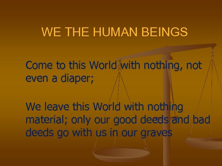 WE THE HUMAN BEINGS Come to this World with nothing, not even a diaper;