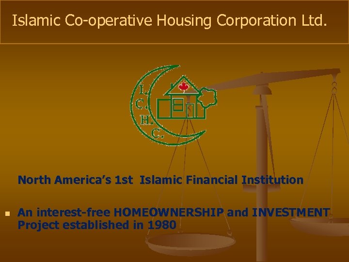 Islamic Co-operative Housing Corporation Ltd. North America’s 1 st Islamic Financial Institution n An