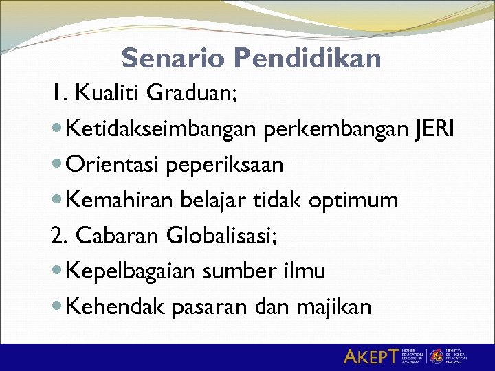 Senario Pendidikan 1. Kualiti Graduan; Ketidakseimbangan perkembangan JERI Orientasi peperiksaan Kemahiran belajar tidak optimum