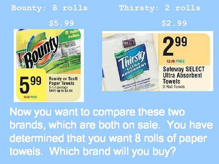 Bounty: 8 rolls $5. 99 Thirsty: 2 rolls $2. 99 Now you want to