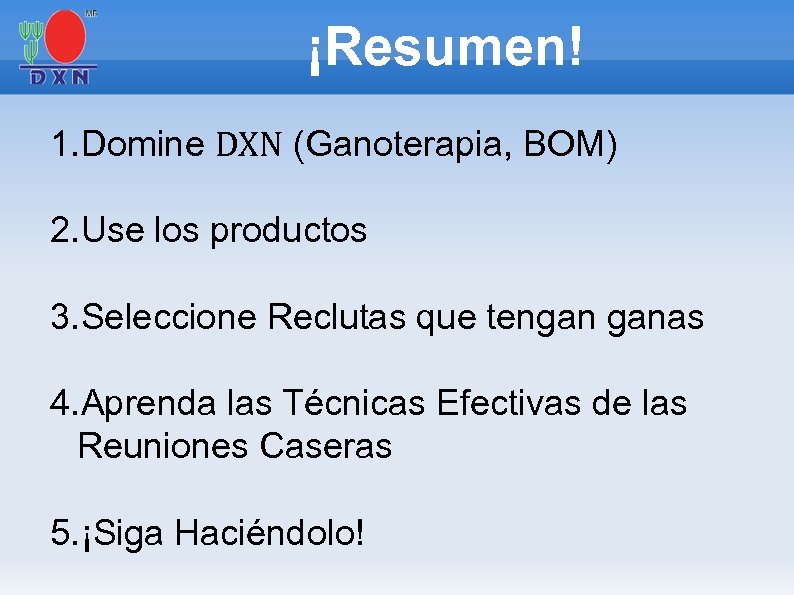 ¡Resumen! 1. Domine DXN (Ganoterapia, BOM) 2. Use los productos 3. Seleccione Reclutas que