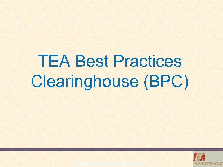 TEA Best Practices Clearinghouse (BPC) Copyright TEA, 2009. All rights reserved. 
