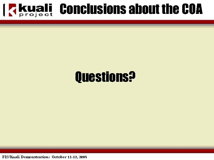 Conclusions about the COA Questions? FIS/Kuali Demonstration: October 11 -12, 2005 