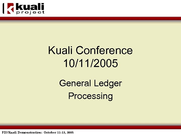 Kuali Conference 10/11/2005 General Ledger Processing FIS/Kuali Demonstration: October 11 -12, 2005 