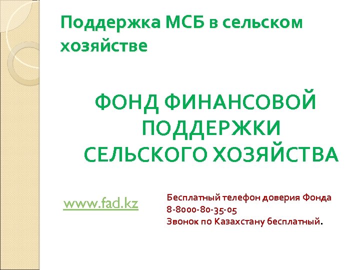 Поддержка МСБ в сельском хозяйстве ФОНД ФИНАНСОВОЙ ПОДДЕРЖКИ СЕЛЬСКОГО ХОЗЯЙСТВА www. fad. kz Бесплатный