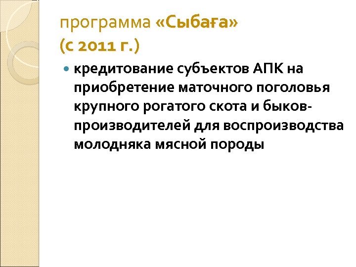 программа «Сыбаға» (с 2011 г. ) кредитование субъектов АПК на приобретение маточного поголовья крупного