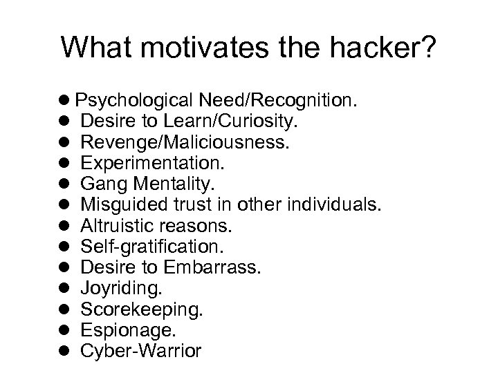 What motivates the hacker? l Psychological Need/Recognition. l Desire to Learn/Curiosity. l Revenge/Maliciousness. l