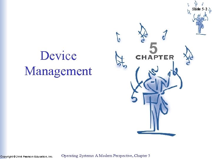 Slide 5 -2 Device Management Copyright © 2004 Pearson Education, Inc. 5 Operating Systems: