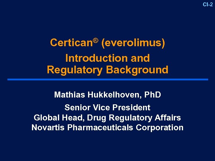 CI-2 Certican® (everolimus) Introduction and Regulatory Background Mathias Hukkelhoven, Ph. D Senior Vice President