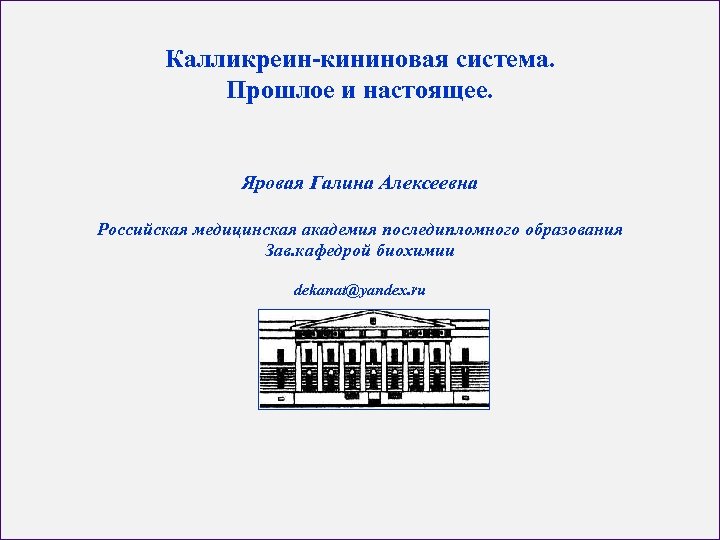 Калликреин-кининовая система. Прошлое и настоящее. Яровая Галина Алексеевна Российская медицинская академия последипломного образования Зав.